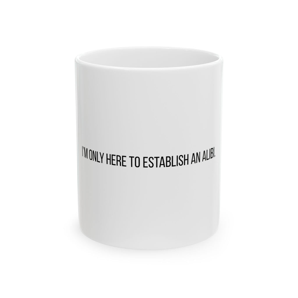 I'm Only Here to Establish an Alibi Funny Ceramic Mug