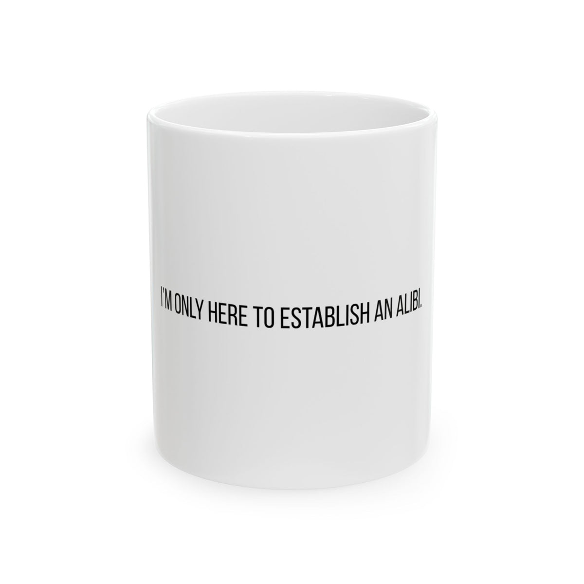 I'm Only Here to Establish an Alibi Funny Ceramic Mug