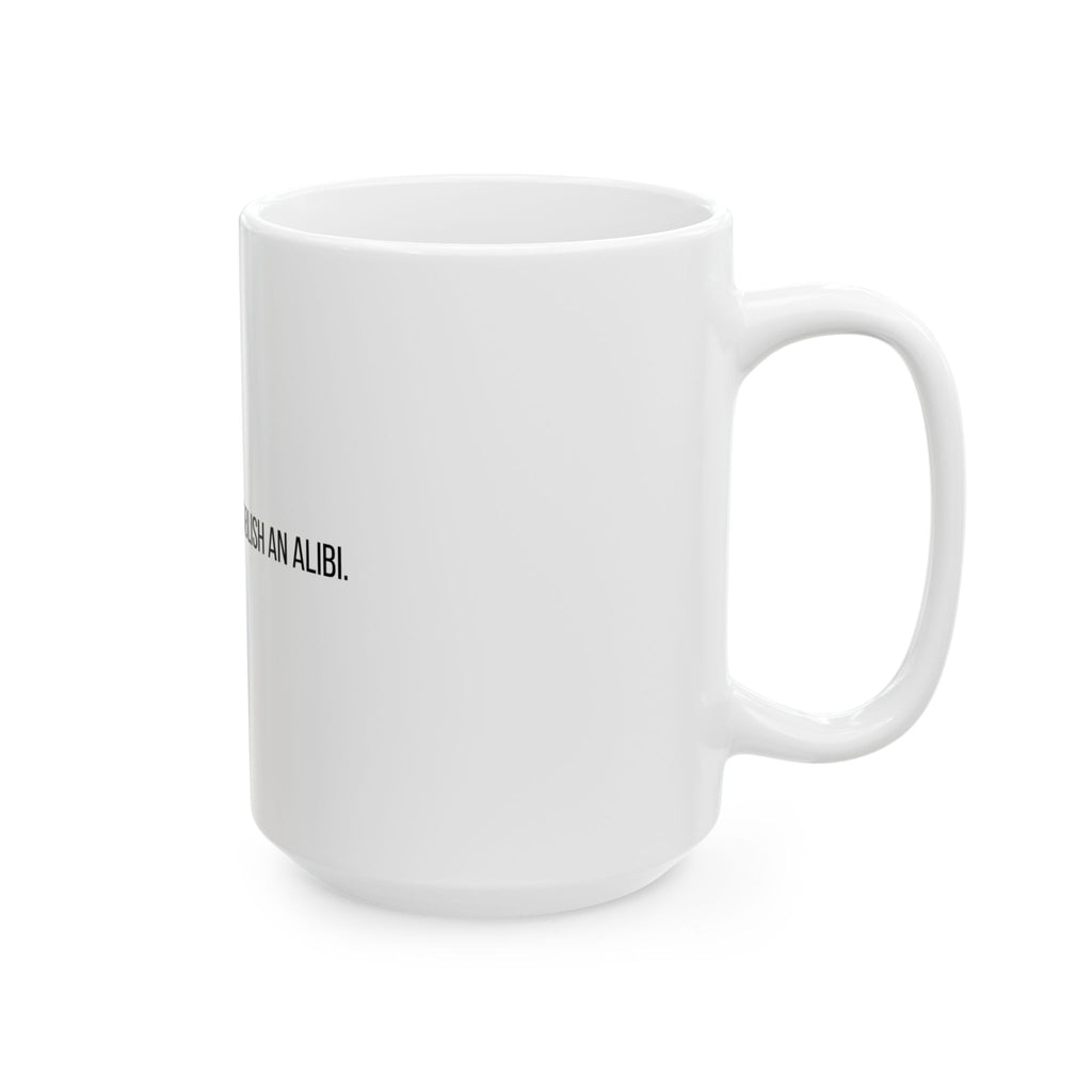 I'm Only Here to Establish an Alibi Funny Ceramic Mug