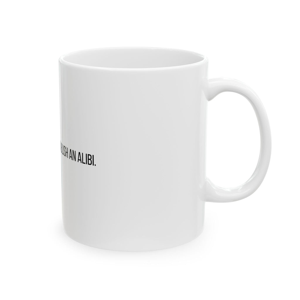 I'm Only Here to Establish an Alibi Funny Ceramic Mug