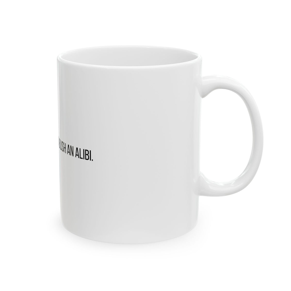 I'm Only Here to Establish an Alibi Funny Ceramic Mug